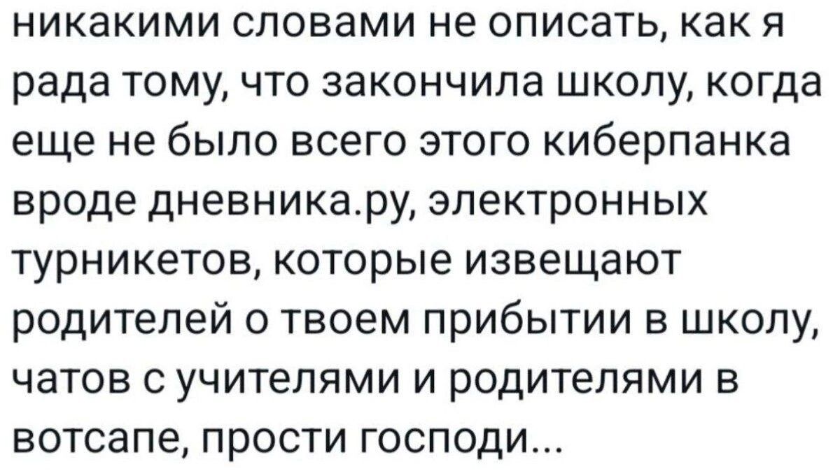 никакими словами не описать как я рада тому что закончила школу когда еще не было всего этого киберпанка вроде дневникару электронных турникетов которые извещают родителей о твоем прибытии в школу чатов с учителями и родителями в вотсапе прости господи