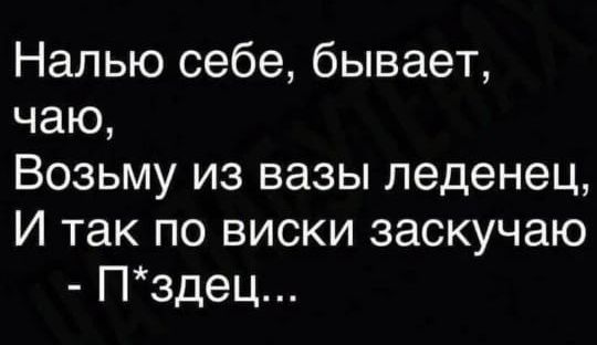 Налью себе бывает чаю Возьму из вазы леденец И так по виски заскучаю Пздец