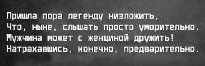 Пришла пора легенду низложить Что ныне слышать просто уморительно Мужчина может с женщиной дружить НЗТРЕХЗЕШИЕЬ конечно предварительно