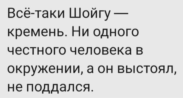 Всё таки Шойгу кремень Ни одного честного человека в окружении а он выстоял не поддался