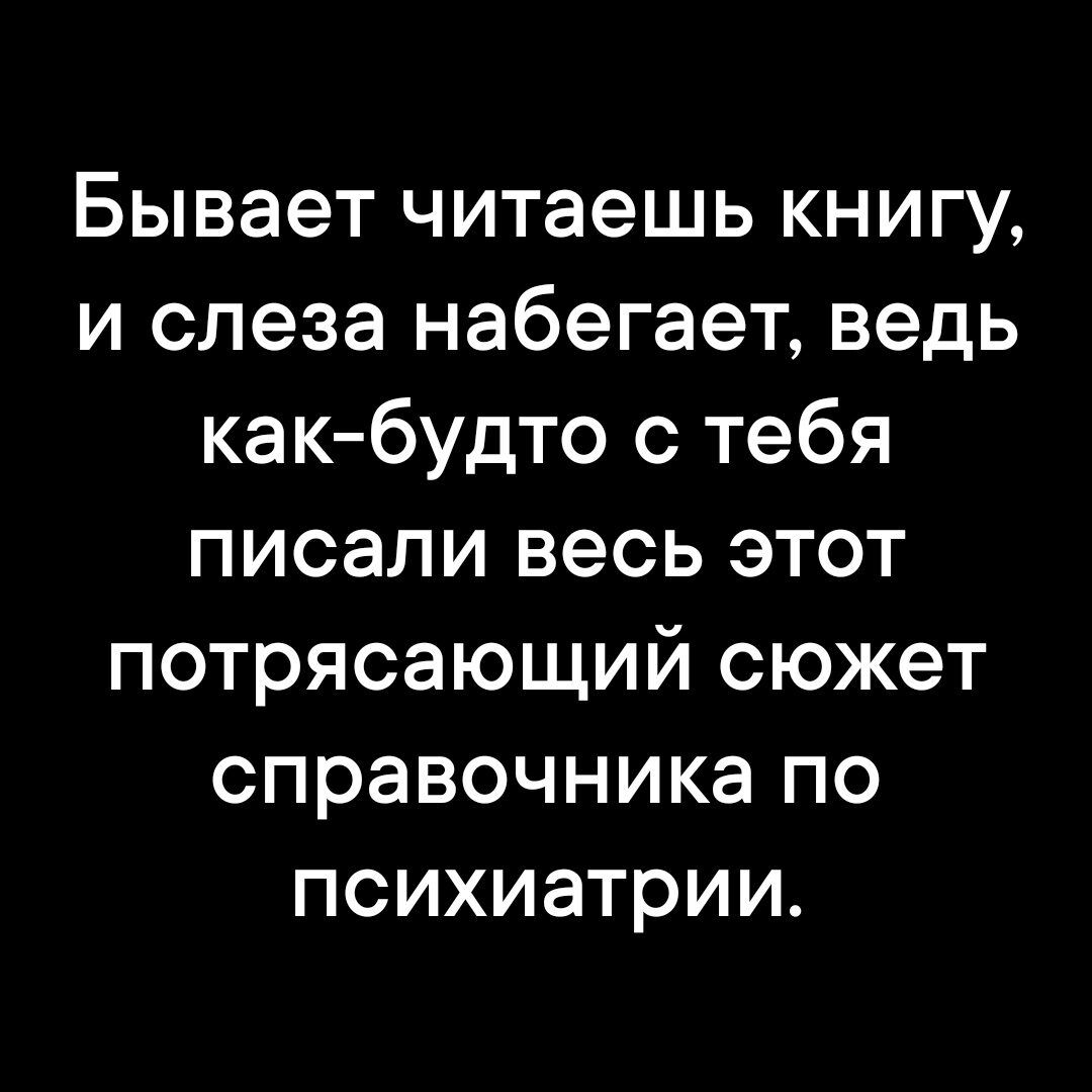 Бывает читаешь книгу и слеза набегает ведь как будто с тебя писали весь этот потрясающий сюжет справочника по психиатрии