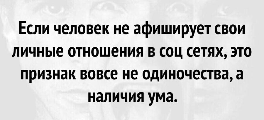 Если человек не афиширует свои личные отношения в соц сетях это признак вовсе не одиночества а наличия ума