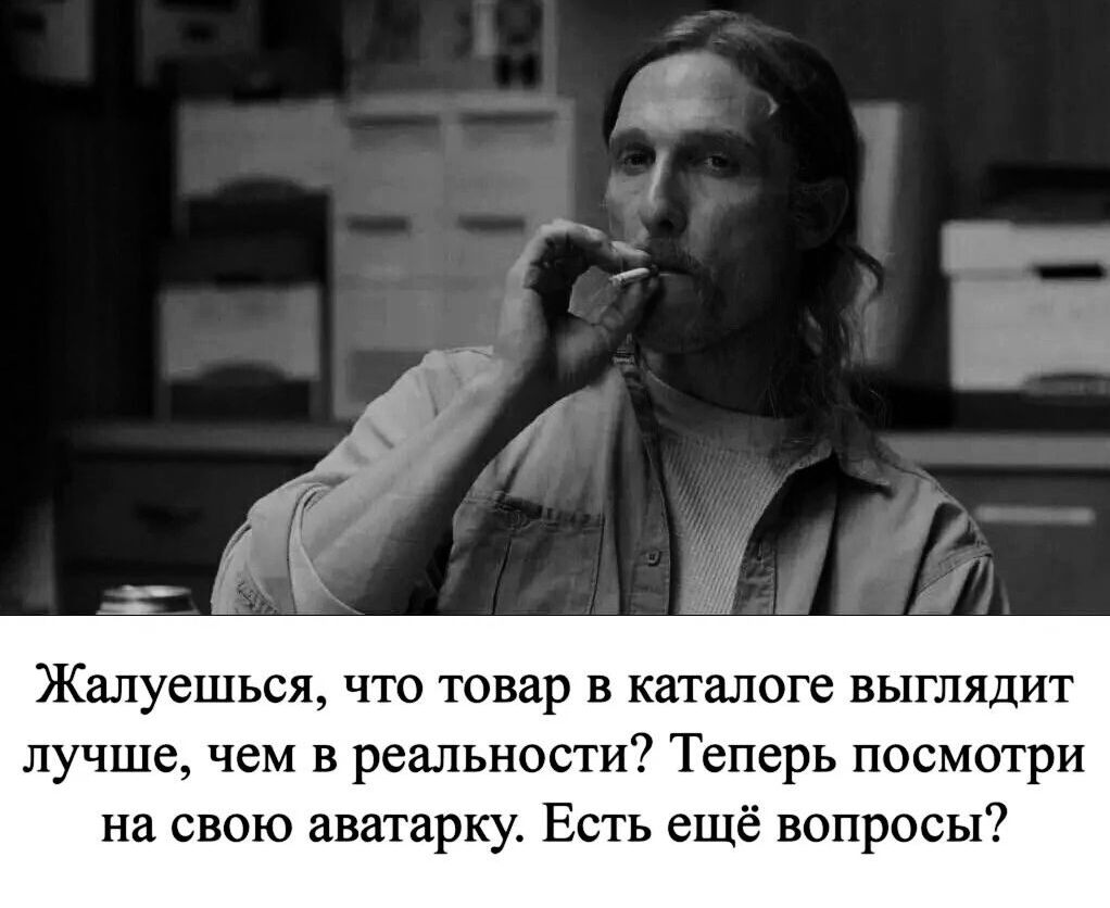 Жалуешься что товар в каталоге выглядит лучше чем в реальности Теперь посмотри на свою аватарку Есть ещё вопросы