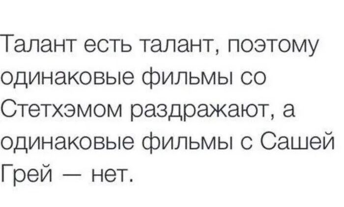 Талант есть талант поэтому одинаковые фильмы со Стетхэмом раздражают а одинаковые фильмы с Сашей Грей нет