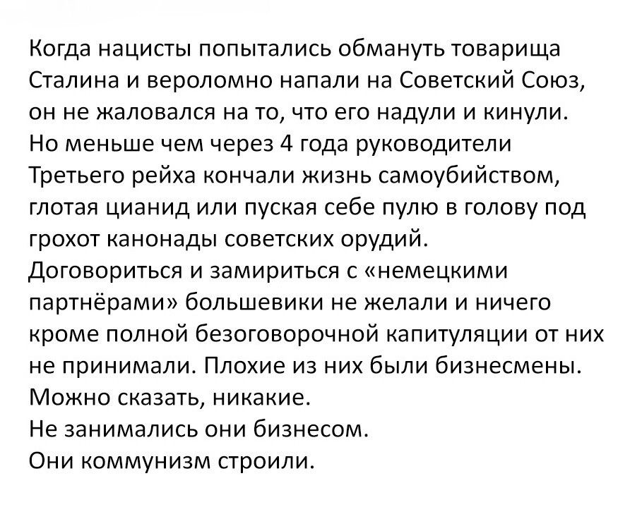 Когда нацисты попытались обмануть товарища Сталина и вероломно напали на Советский Союз он не жаловался на то что его надули и кинули Но меньше чем через 4 года руководители Третьего рейха кончали жизнь самоубийством глотая цианид или пуская себе пулю в голову под грохот канонады советских орудий Договориться и замириться с немецкими партнёрами бол