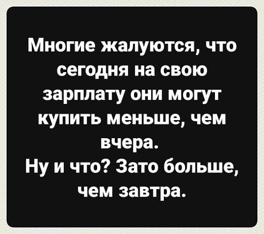 Многие жалуются что сегодня на свою зарплату они могут купить меньше чем вчера Ну и что Зато больше чем завтра