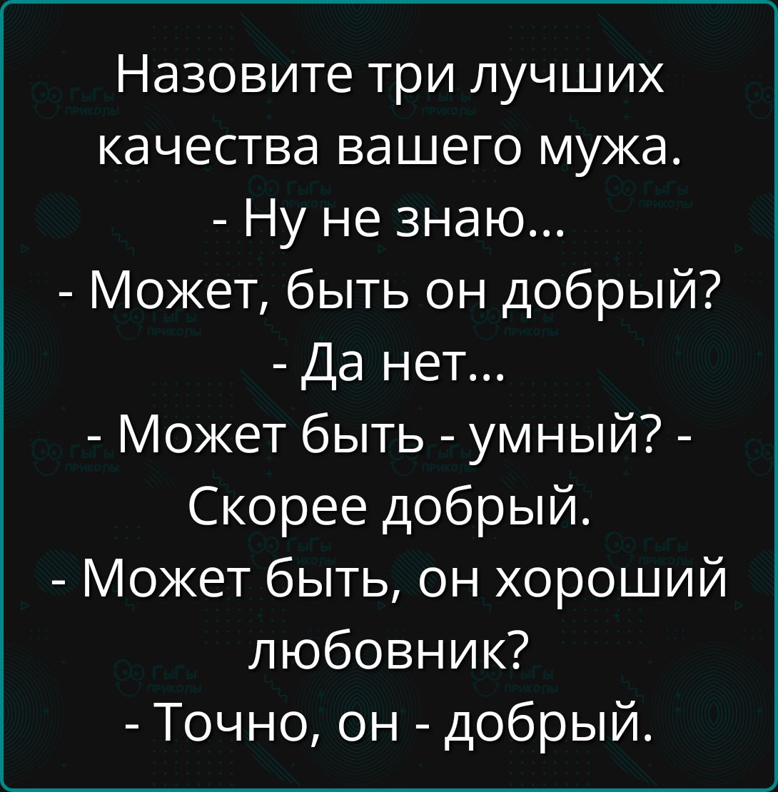 Назовите три лучших качества вашего мужа Ну не знаю Может быть он добрый Да нет Может быть умный Скорее добрый Может быть он хороший любовник Точно он добрый