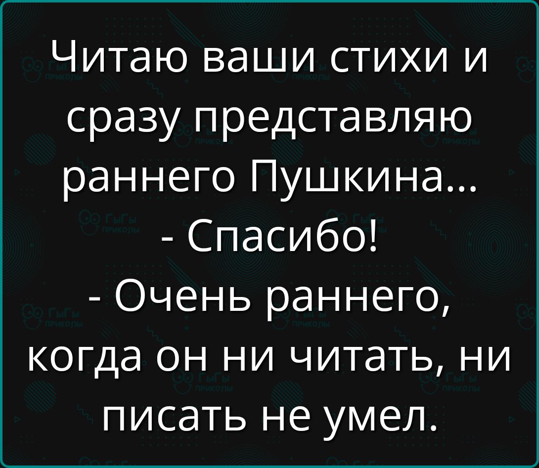 Читаю ваши стихи и сразу представляю раннего Пушкина Спасибо Очень раннего когда он ни читать ни писать не умел