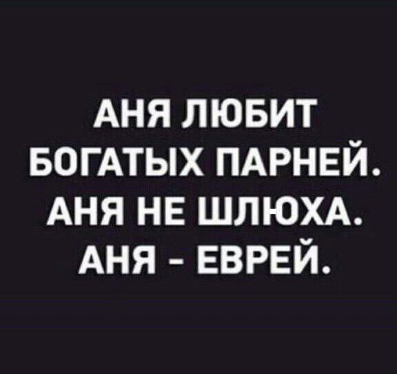 АНЯ ЛЮБИТ БОГАТЫХ ПАРНЕЙ АНЯ НЕ ШЛЮХА АНЯ ЕВРЕЙ