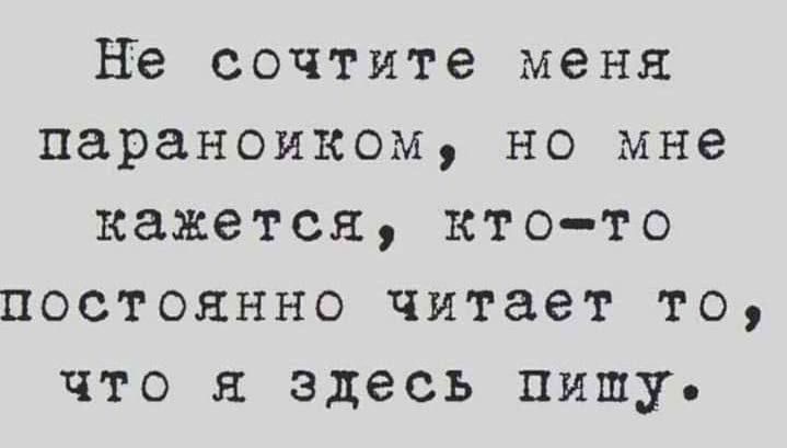 Не сочтите меня параноиком но мне кажется кто то постоянно читает то что я здесь пишу