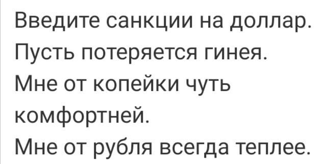 Введите санкции на доллар Пусть потеряется гинея Мне от копейки чуть комфортней Мне от рубля всегда теплее