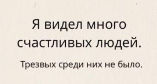 Я видел много счастливых людей Трезвых среди них не было