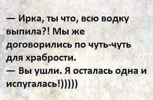 Ирка ты что всю водку выпила Мы же договорились по чуть чуть для храбрости Вы ушли Я осталась одна и испугалась