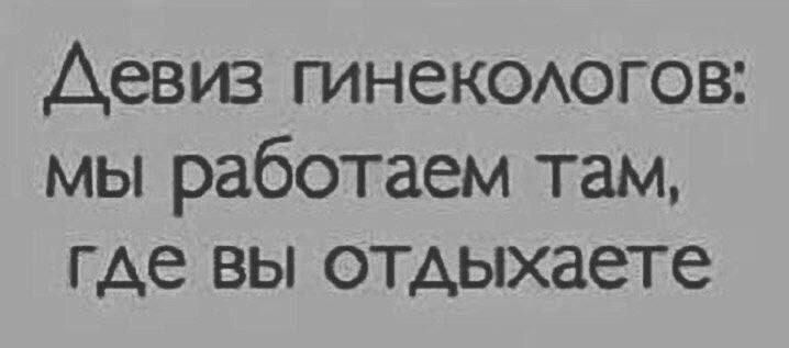 Девиз гинекологов мы работаем там где вы отдыхаете