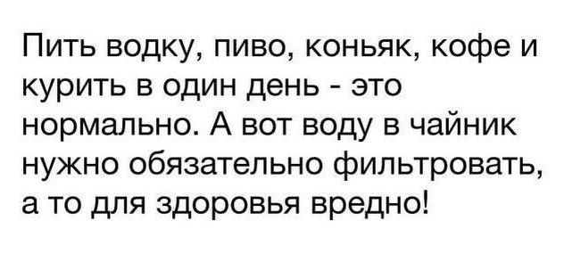 Пить водку пиво коньяк кофе и курить в один день это нормально А вот воду в чайник нужно обязательно фильтровать а то для здоровья вредно