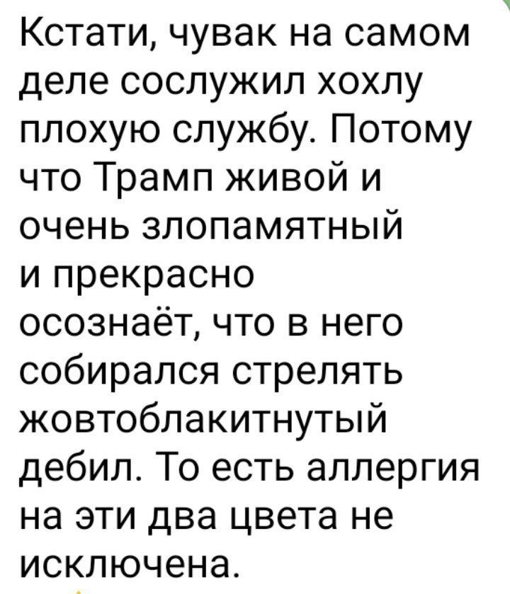 Кстати чувак на самом деле сослужил хохлу плохую службу Потому что Трамп живой и очень злопамятный и прекрасно осознаёт что в него собирался стрелять жовтоблакитнутый дебил То есть аллергия на эти два цвета не исключена