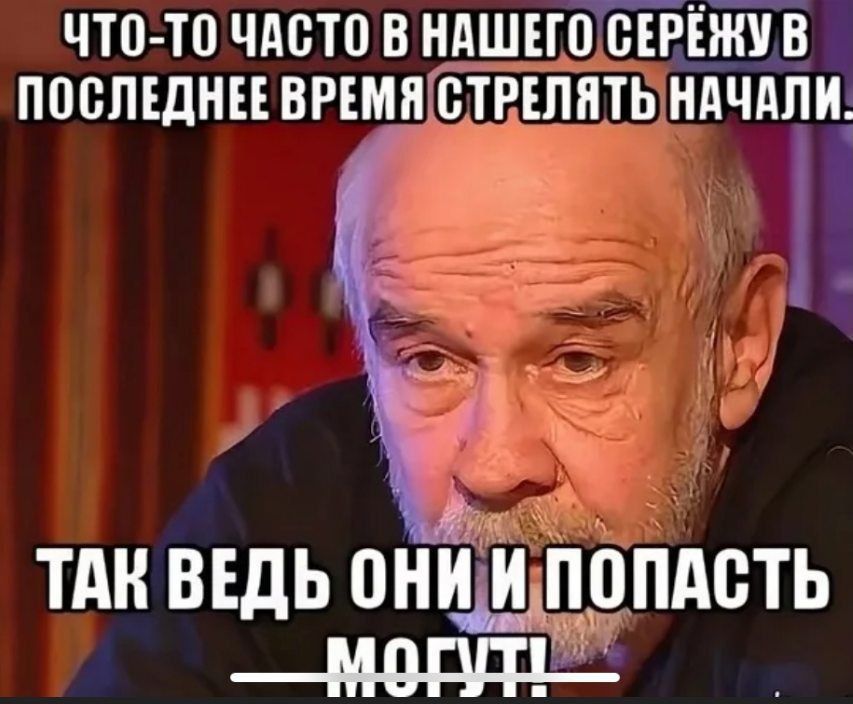 ЧТО ТО ЧАСТО В НАШЕГО СЕРЕЖУ В ПОСЛЕДНЕЕ ВРЕМЯСТРЕЛЯТЬ НАЧАЛИ ТАК ВЕДЬ ОНБЩЦПАБТЬ _Моштц_зА 3 Г