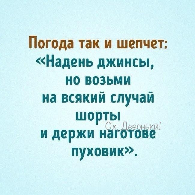 Погода так и шепчет Надень джинсы но ВоЗЬМИ на всякий случай шорты и держи наготове пуховик