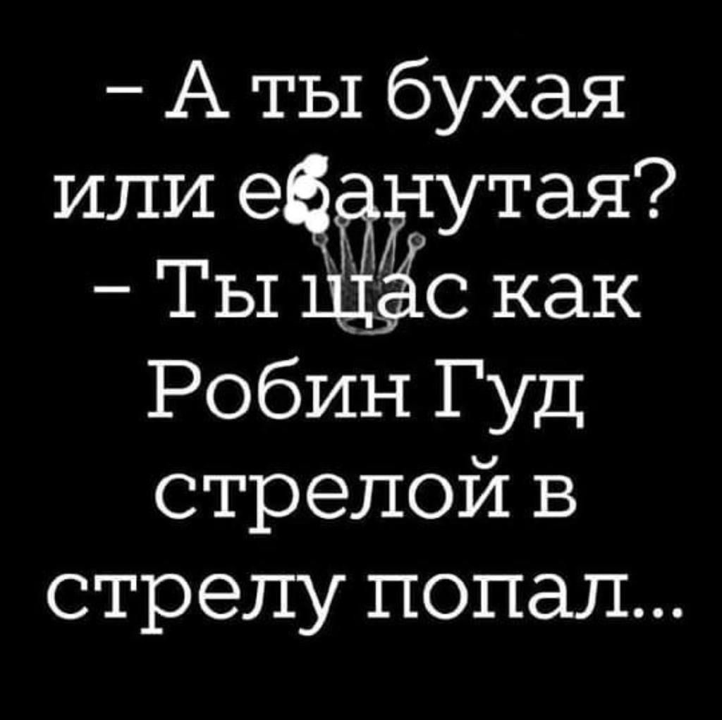 А ты бухая или еёбанутая Ты ЁЁС как Робин Гуд стрелой в стрелу попал