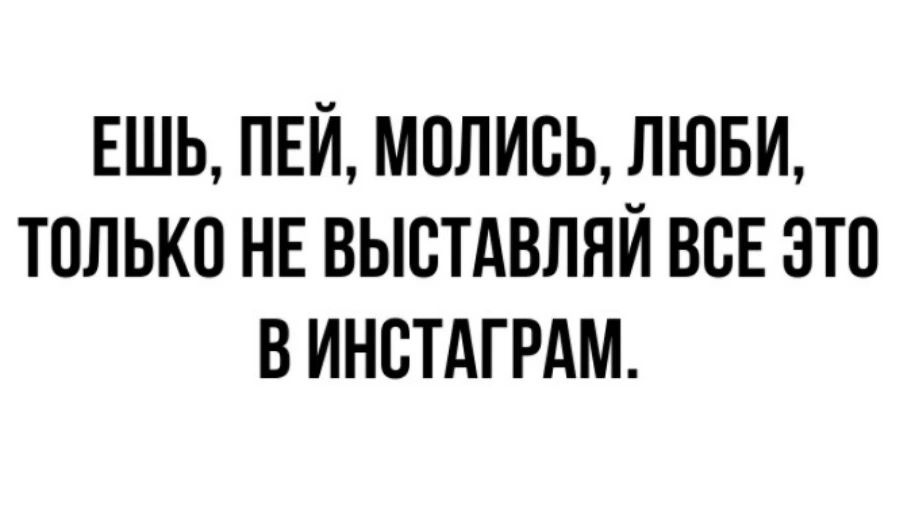 ЕШЬ ПЕЙ МОЛИСЬ ЛЮБИ ТОЛЬКО НЕ ВЫСТАВЛЯЙ ВСЕ ЭТО ВИНСТАГРАМ