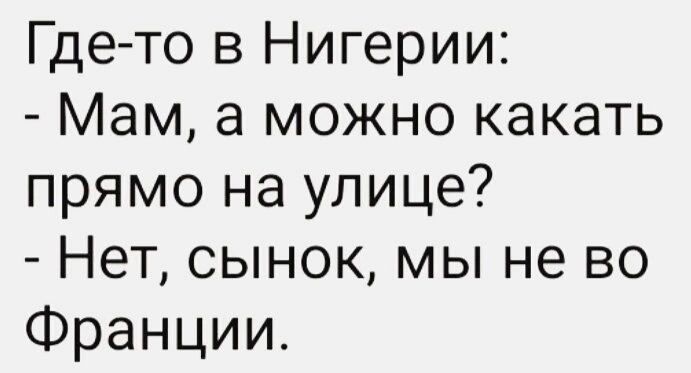 Где то в Нигерии Мам а можно какать прямо на улице Нет сынок мы не во Франции