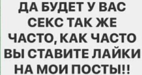 ДА БУДЕТ У ВАС СЕКС ТАК ЖЕ ЧАСТО КАК ЧАСТО ВЫ СТАВИТЕ ЛАЙКИ НА МОИ ПОоСсТтЫ