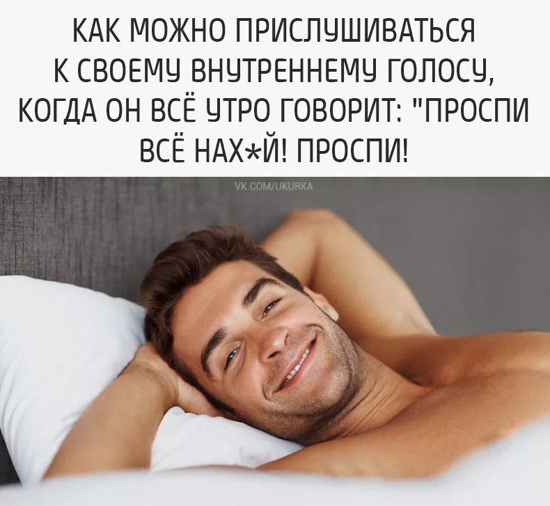 КАК МОЖНО ПРИСЛУШИВАТЬСЯ К СВОЕМУ ВНУТРЕННЕМУ ГОЛОС КОГДА ОН ВСЕ УТРО ГОВОРИТ ПРОСПИ ВСЁ НАХЙ ПРОСПИ