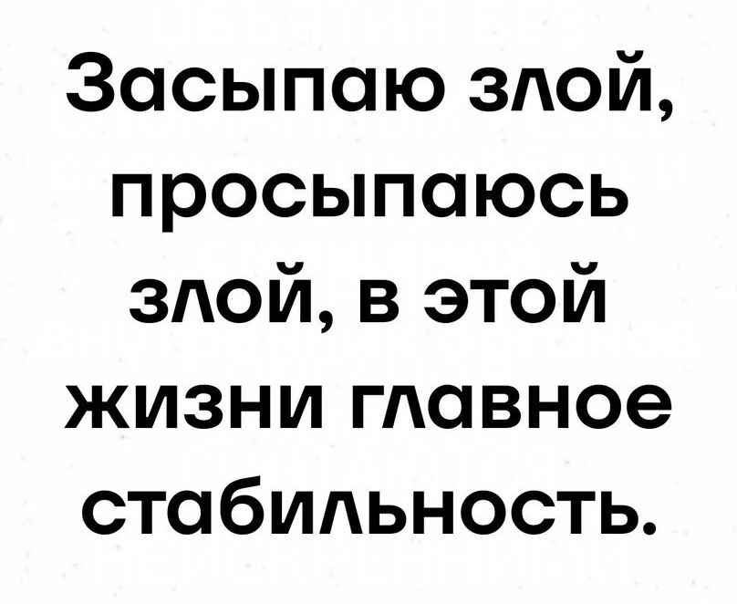 Засыпаю злой просыпаюсь злой в этой жизни главное стабильность