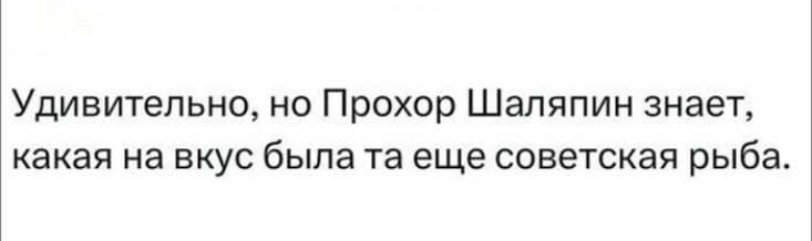 ЁУдивитепьно но Прохор Шаляпин знает какая на вкус была та еще советская рыба