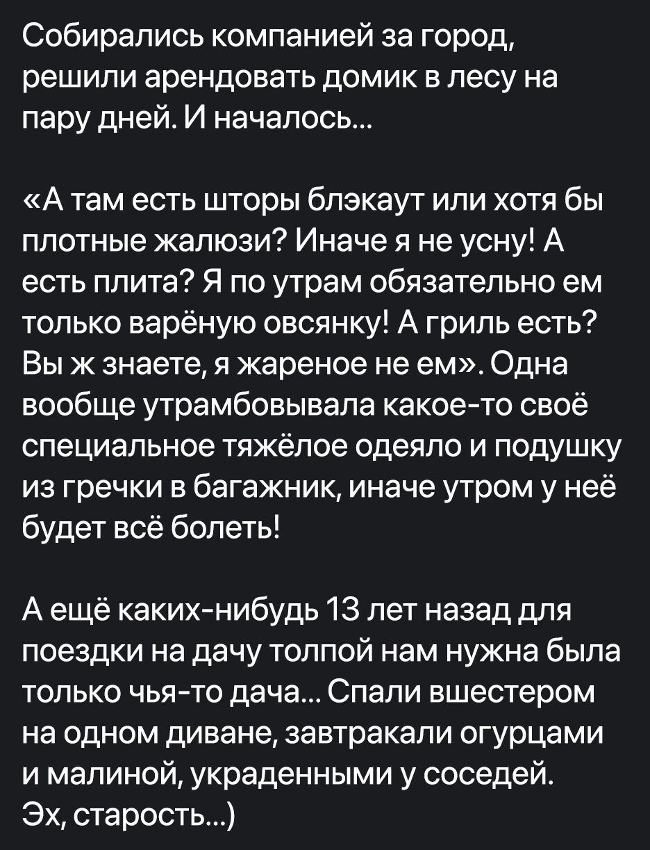 Собирались компанией за город решили арендовать домик в лесу на пару дней И началось А там есть шторы блэкаут или хотя бы плотные жалюзи Иначе я не усну А есть плита Я по утрам обязательно ем только варёную овсянку А гриль есть Вы ж знаете я жареное не ем Одна вообще утрамбовывала какое то своё специальное тяжёлое одеяло и подушку из гречки в багаж