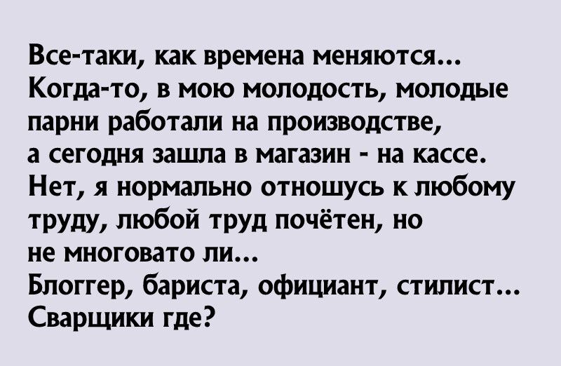 Все таки как времена меняются Когда то в мою молодость молодые парни работали на производстве а сегодня зашла в магазин на кассе Нет я нормально отношусь к любому труду любой труд почётен но не многовато ли Блоггер бариста официант стилист Сварщики где