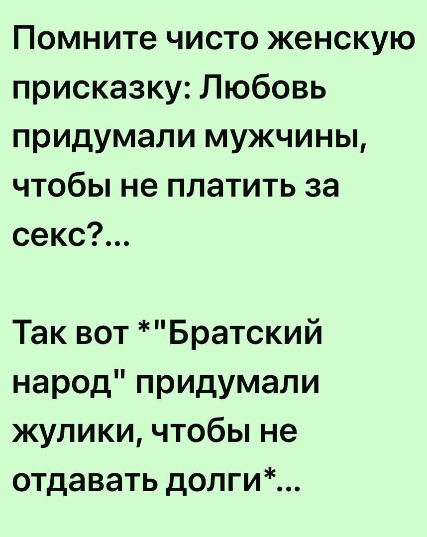 Помните чисто женскую присказку Любовь придумали мужчины чтобы не платить за секс Так вот Братский народ придумали жулики чтобы не отдавать долги