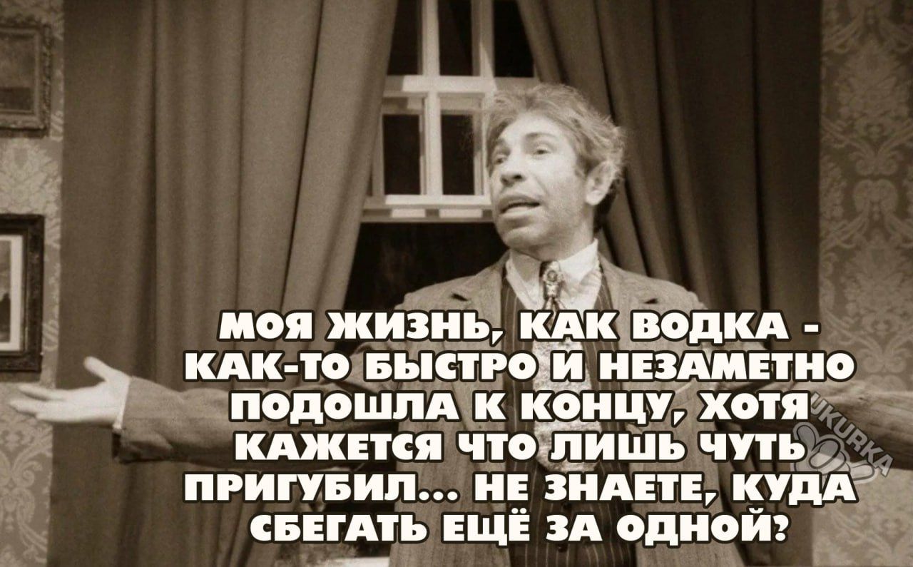 В моя жизЗ КАКВОДКА КАК ТОЛБЫСТРОИ НЕЗАМЕТНО Шодподошл ОНЦУЗХОТЯ КАЖЕТСЯ ЧТОТЛИШЬ ЧУТЬ ПРИГУБИЛ НЕ ЗНАЕТЕ КУДА СБЕГАТЬ ЕЩЁ зА одной