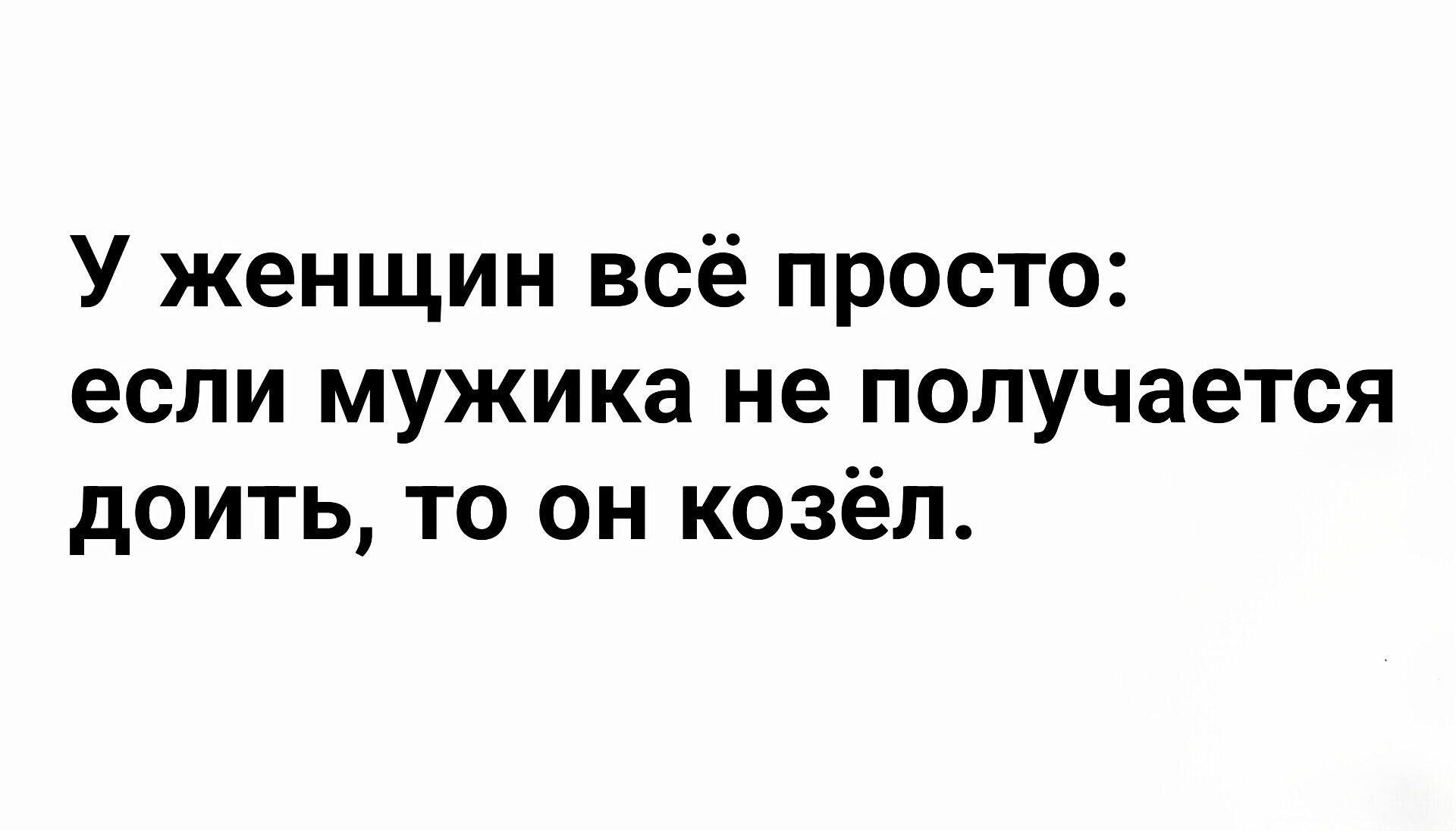 У женщин всё просто если мужика не получается доить то он козёл