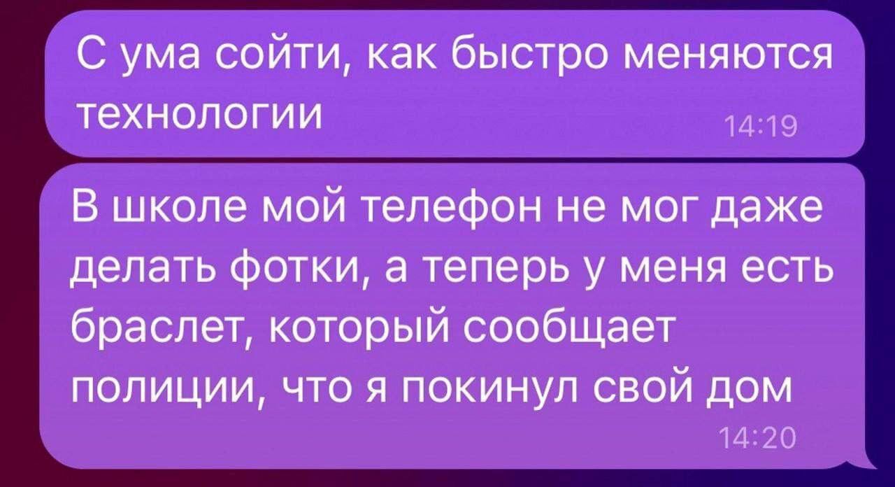 С ума сойти как быстро меняются технологии 1419 В школе мой телефон не мог даже делать фотки а теперь у меня есть браслет который сообщает полиции что я покинул свой дом 1420