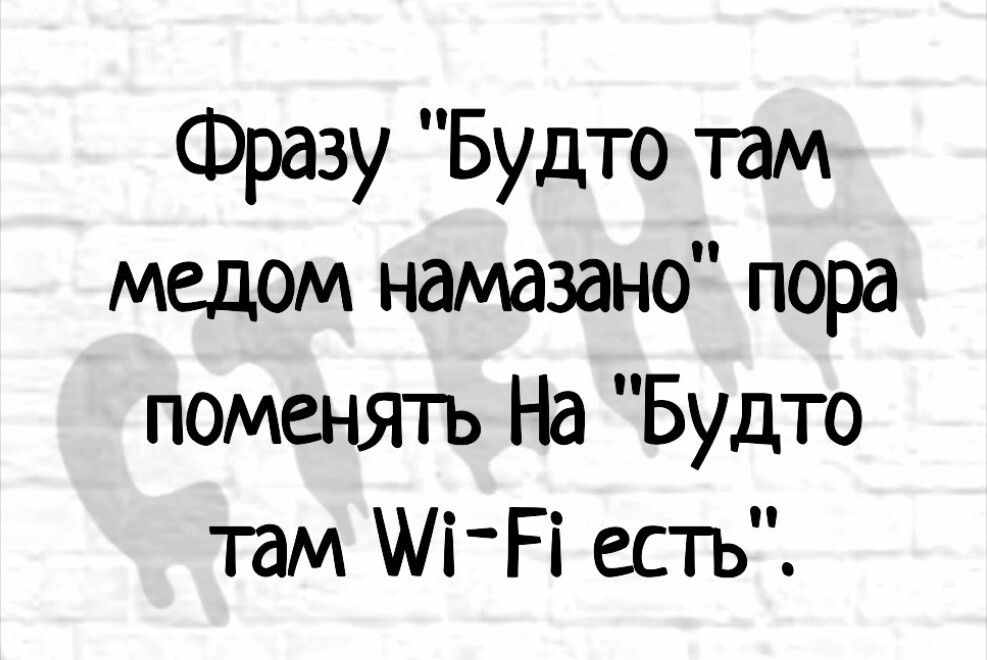 Фразу Будто там медом намазано пора поменять На Будто там М А есть