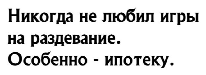 Никогда не любил игры на раздевание Особенно ипотеку