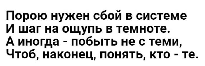 Порою нужен сбой в системе И шаг на ощупь в темноте А иногда побыть не с теми Чтоб наконец понять кто те