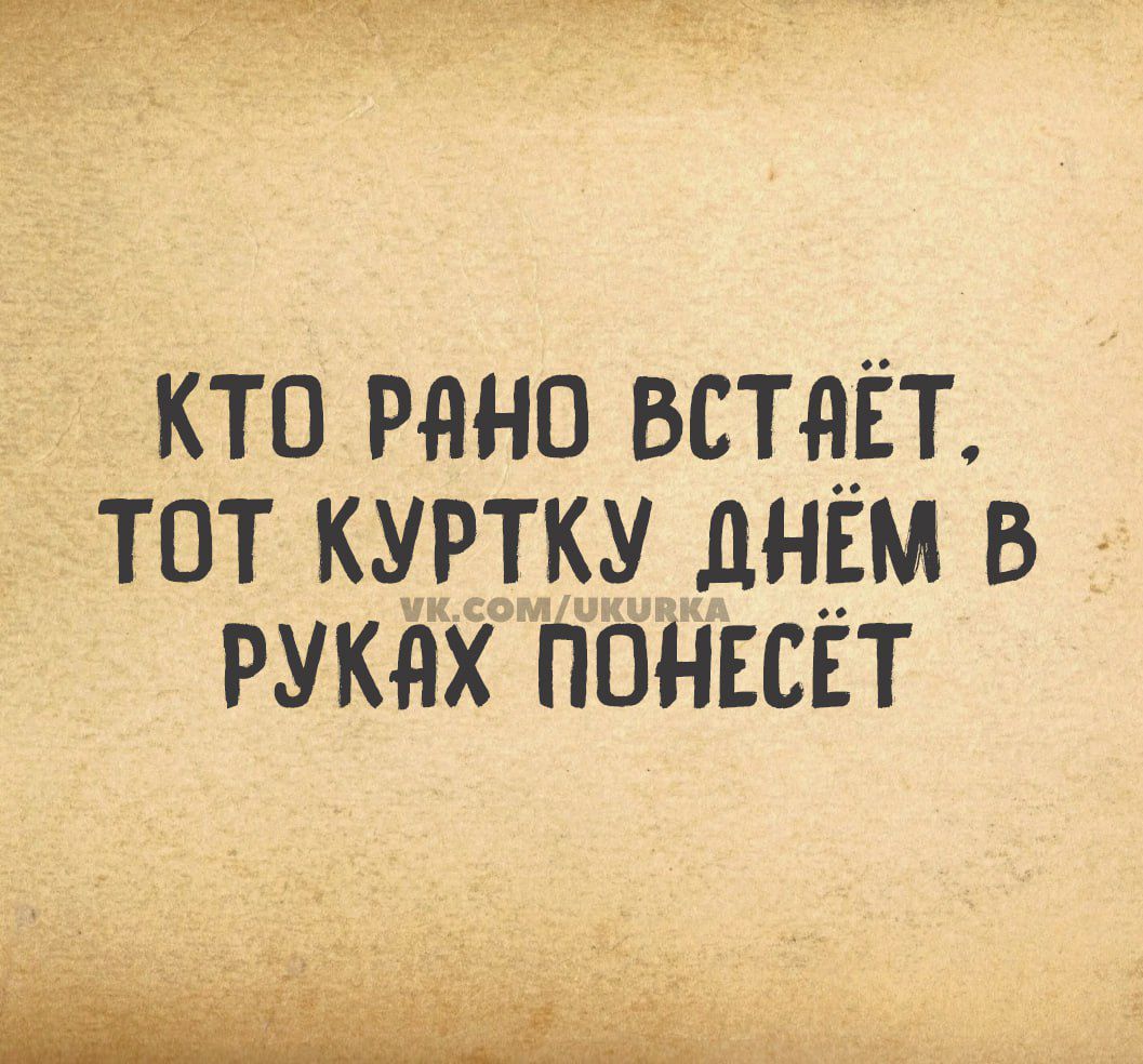 КТО РАНО ВСТЯЁТ ТОТ КУРТКУ ДНЁМ В РУКАХ ПОНЕСЁТ ПУ ЧМСОИЕ 7