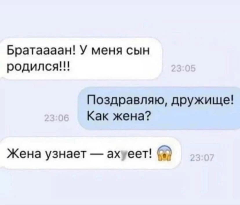 Братаааан У меня сын родился Поздравляю дружище Как жена Жена узнает ахуеет Ё