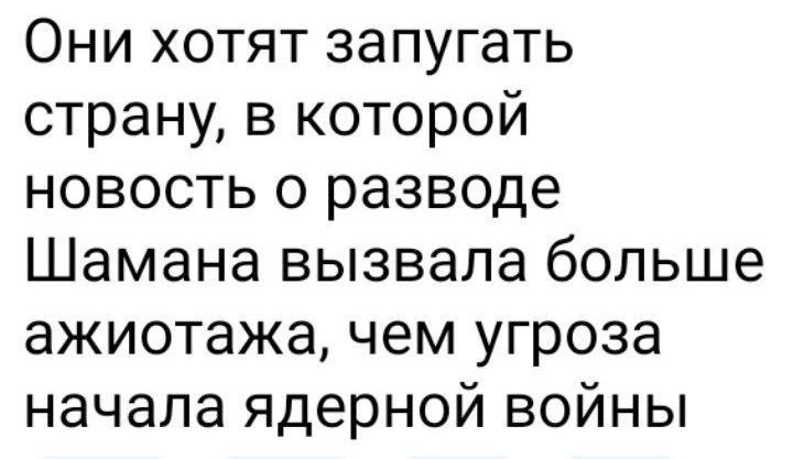 Они хотят запугать страну в которой новость о разводе Шамана вызвала больше ажиотажа чем угроза начала ядерной войны