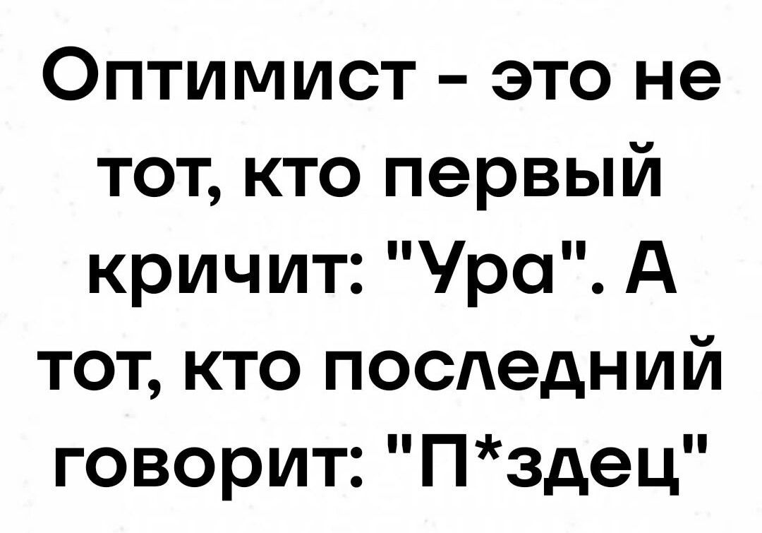 Оптимист это не тот кто первый кричит Ура А тот кто последний говорит Пздец