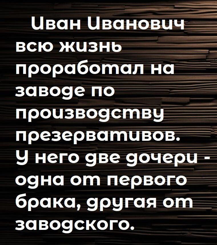 Чван Чванович всю жизнь проработал на заводе по производству презерватчавов У него адве дочери обна от первого брака дрчгая от завоаского