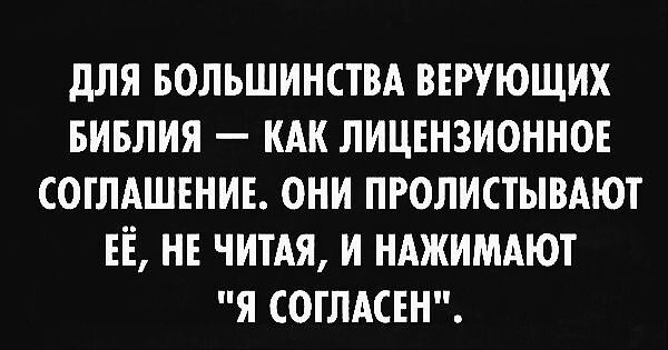 ДЛЯ БОЛЬШИНСТВА ВЕРУЮЩИХ БИБЛИЯ КАК ЛИЦЕНЗИОННОЕ СОГЛАШЕНИЕ ОНИ ПРОЛИСТЫВАЮТ ЕЁ НЕ ЧИТАЯ И НАЖИМАЮТ Я СОГЛАСЕН