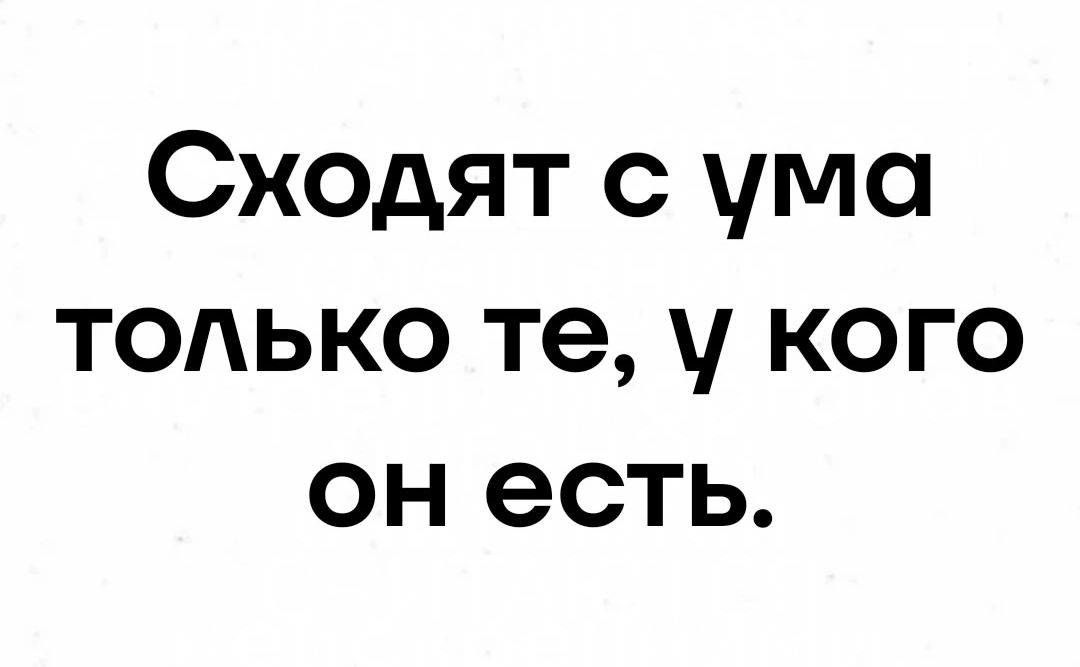 Сходят с ума только те у кого он есть