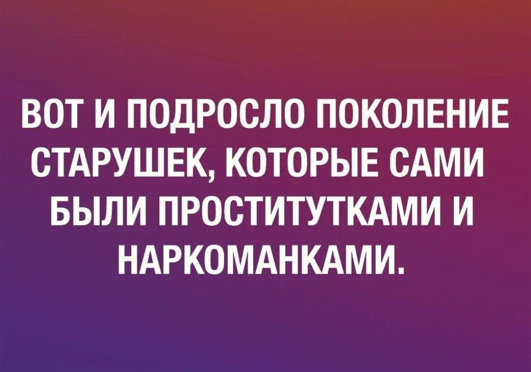 ВОТ И ПОДРОСЛО ПОКОЛЕНИЕ СТАРУШЕК КОТОРЫЕ САМИ БЫЛИ ПРОСТИТУТКАМИ И НАРКОМАНКАМИ