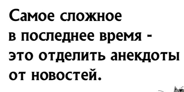 Самое сложное в последнее время это отделить анекдоты от новостей