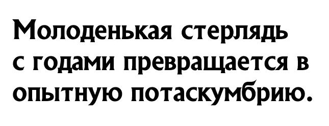 Молоденькая стерлядь с годами превращается в опытную потаскумбрию