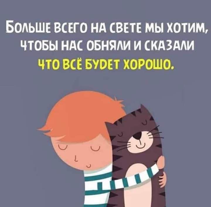 БолЬШЕ ВСЕГО НА СВЕТЕ МЫ ХОТИМ ЧТОБЫ НАС ОБНЯЛИ И СКАЗАЛИ ЧТО ВСЁ БУРЕТ ХОРОШО т