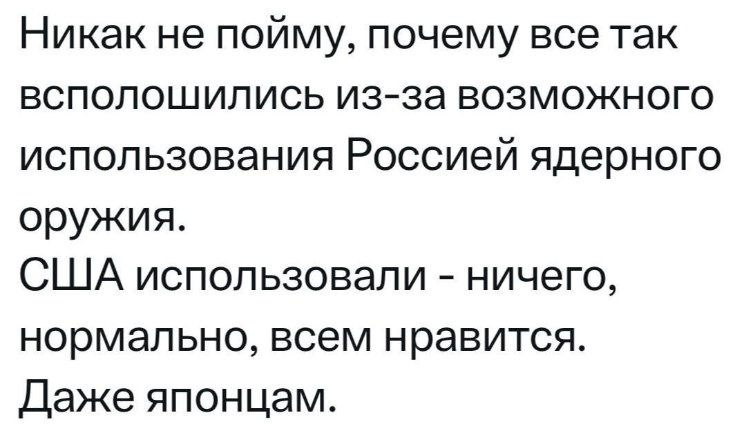 Никак не пойму почему все так всполошились из за ВоОЗМОоЖНОГО использования Россией ядерного оружия США использовали ничего нормально всем нравится Даже японцам